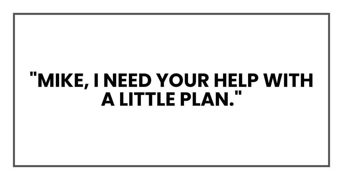 "Mike, I need your help with a little plan."