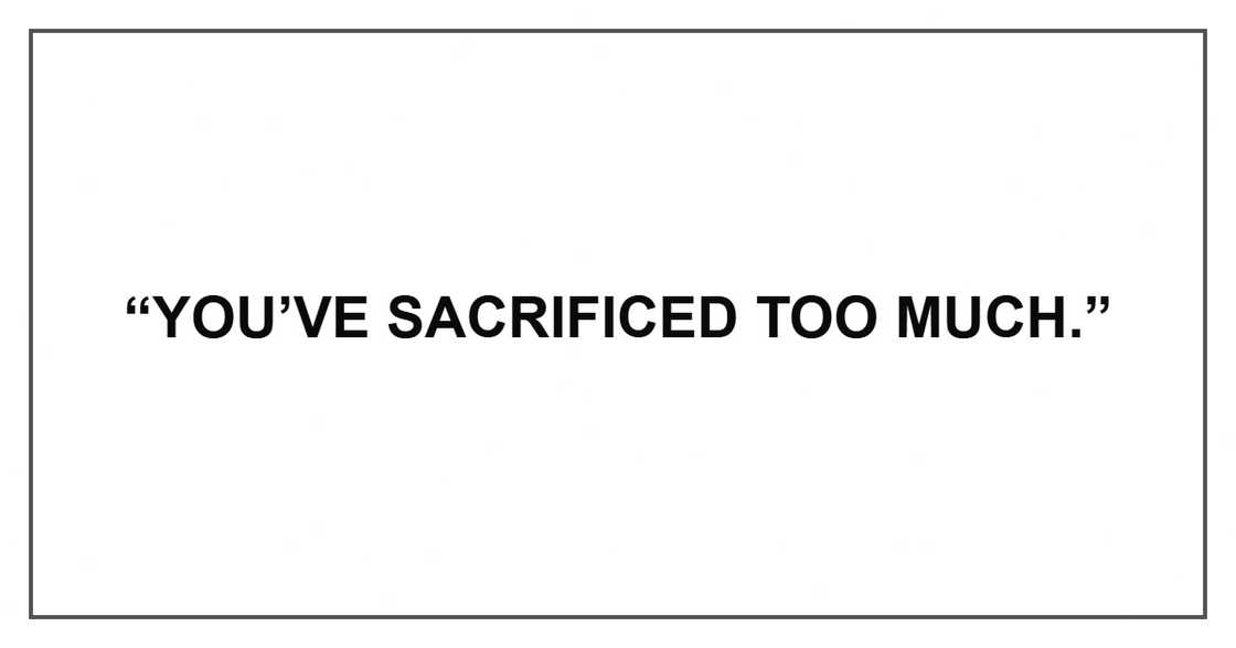 “You’ve sacrificed too much.”