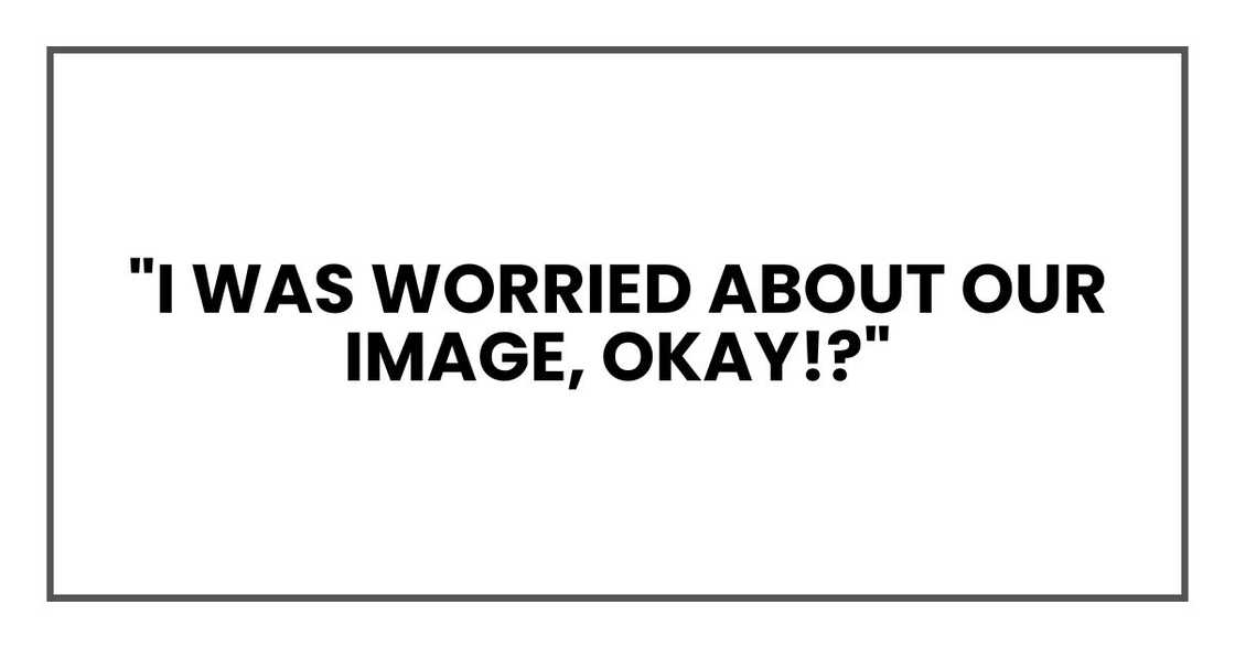 "I was worried about our image, okay!?" "I was worried about our image, okay!?"