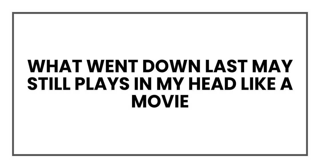 what went down last May still plays in my head like a movie what went down last May still plays in my head like a movie