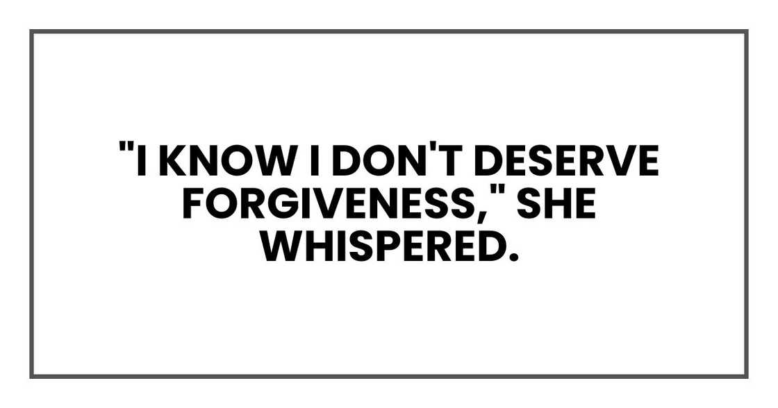 "I know I don't deserve forgiveness," she whispered.