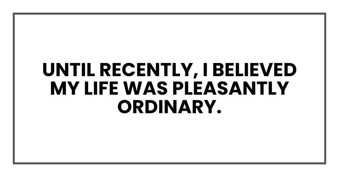 until recently, I believed my life was pleasantly ordinary.