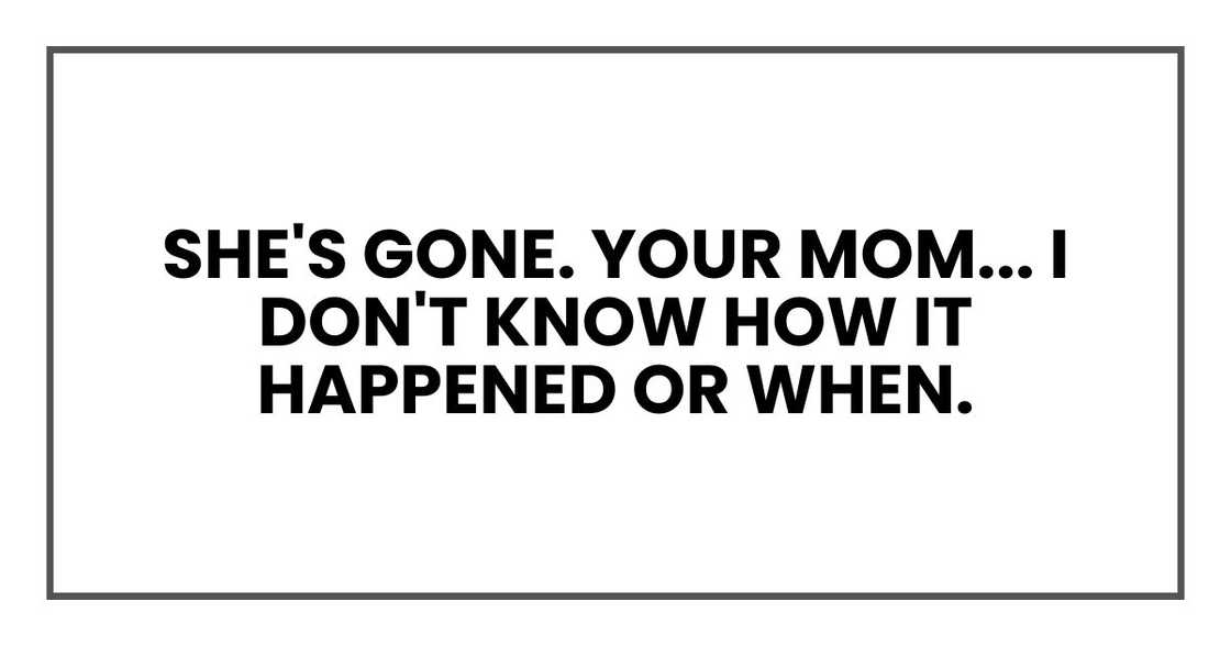Your mom... I don't know how it happened or when. I just woke up, and she wasn't there.