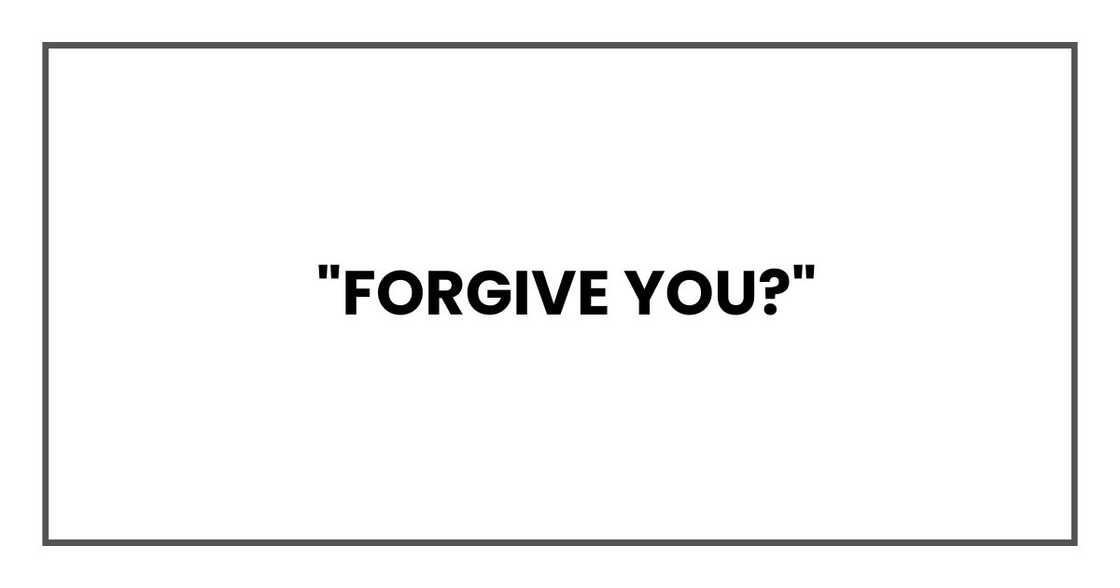 "Forgive you?" "Forgive you?"