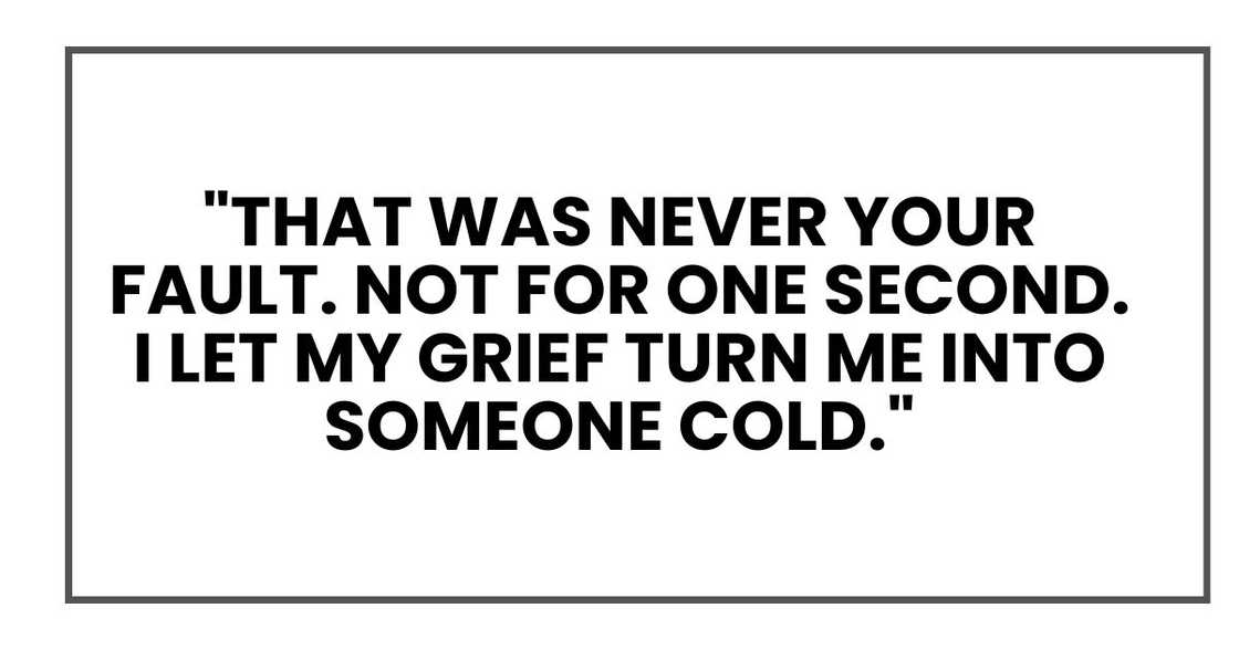 "That was never your fault. Not for one second. I let my grief turn me into someone cold."