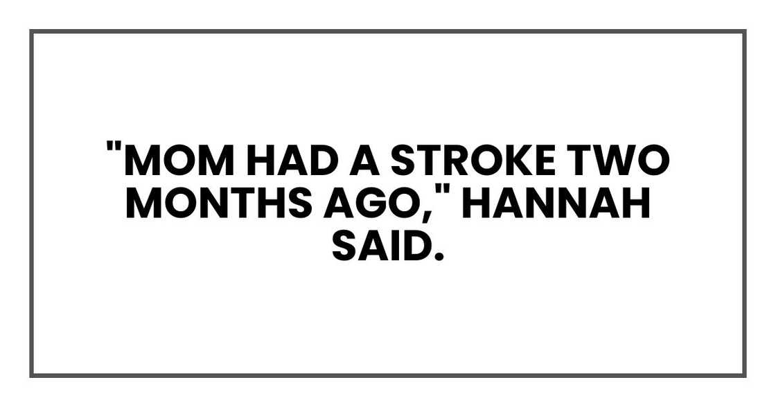 "Mom had a stroke two months ago," Hannah said. "Mom had a stroke two months ago," Hannah said.