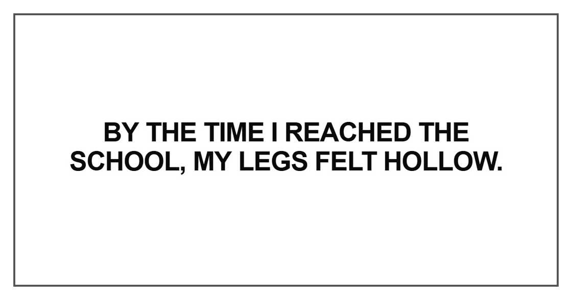 By the time I reached the school, my legs felt hollow