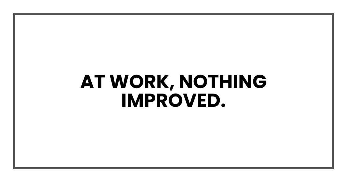 At work, nothing improved. At work, nothing improved.