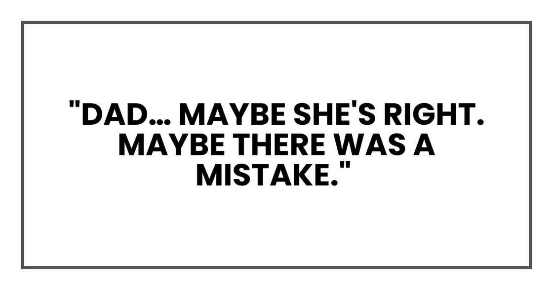"Dad… maybe she's right. Maybe there was a mistake."