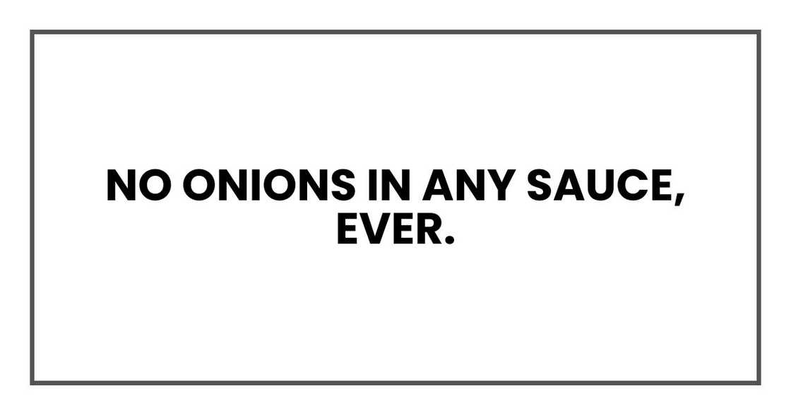 NO onions in any sauce, ever NO onions in any sauce, ever