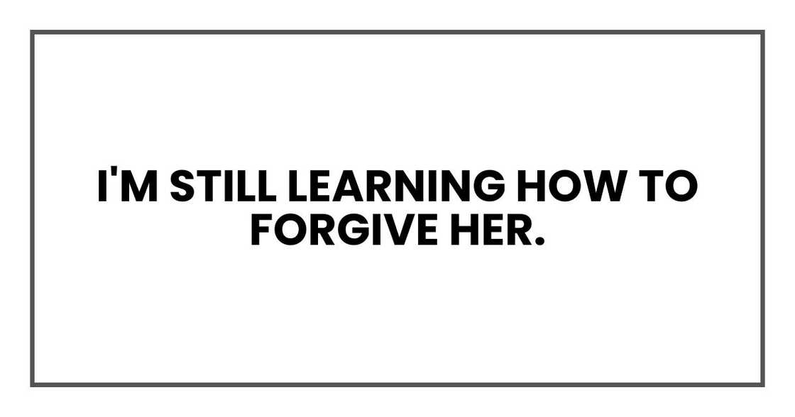 I'm still learning how to forgive her.