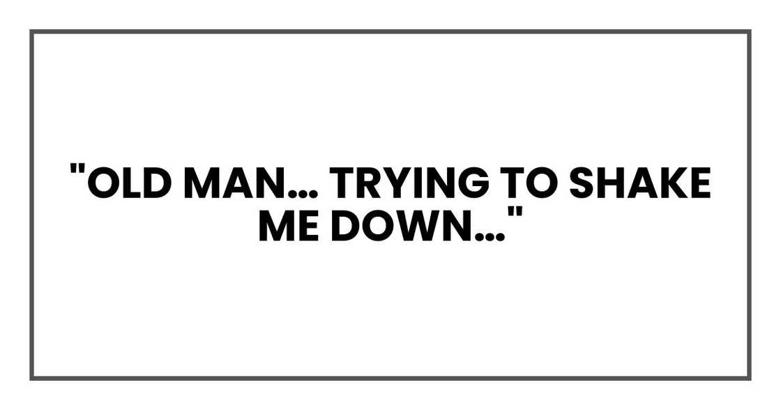 "Old man… trying to shake me down…" "Old man… trying to shake me down…"