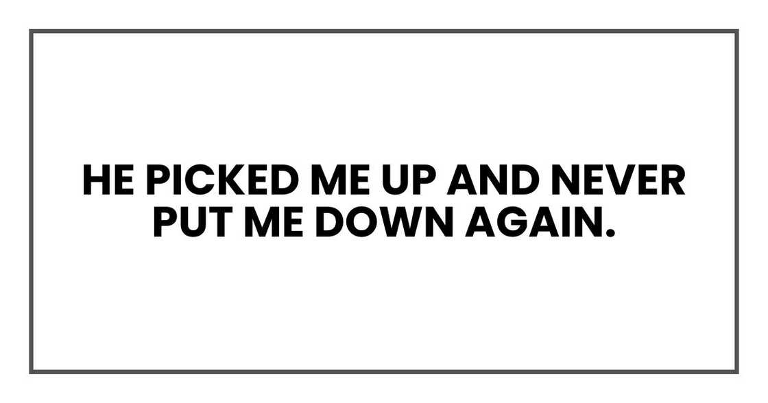 He picked me up and never put me down again. He picked me up and never put me down again.
