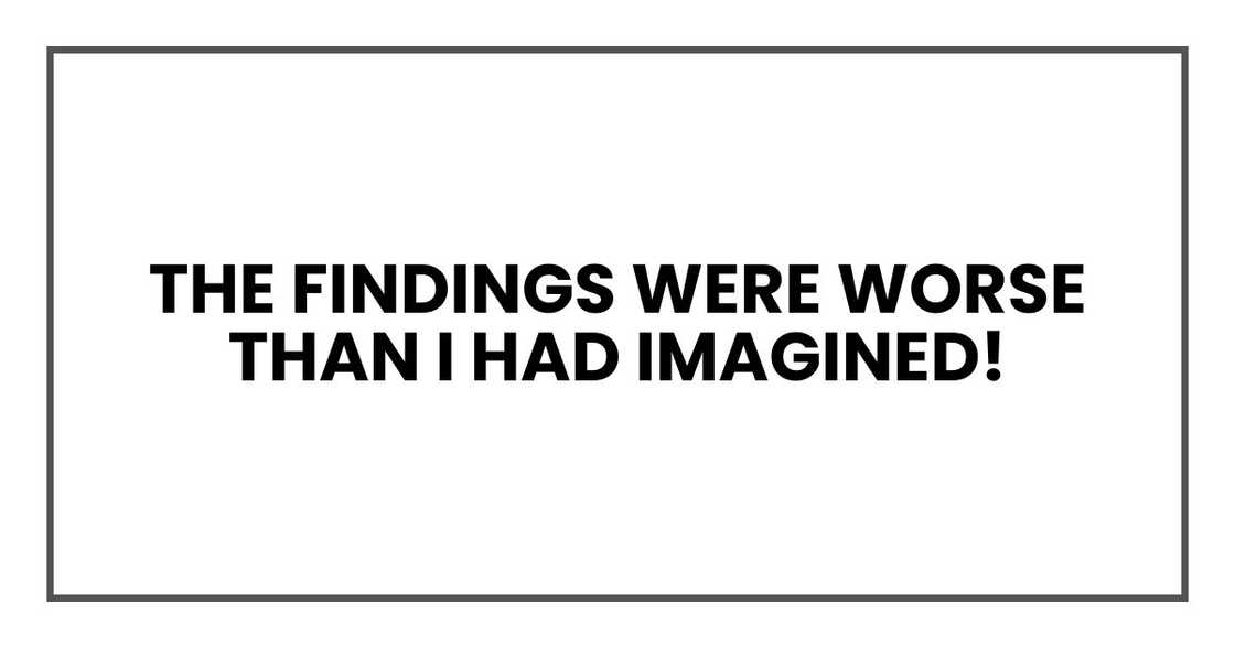 The findings were worse than I had imagined!