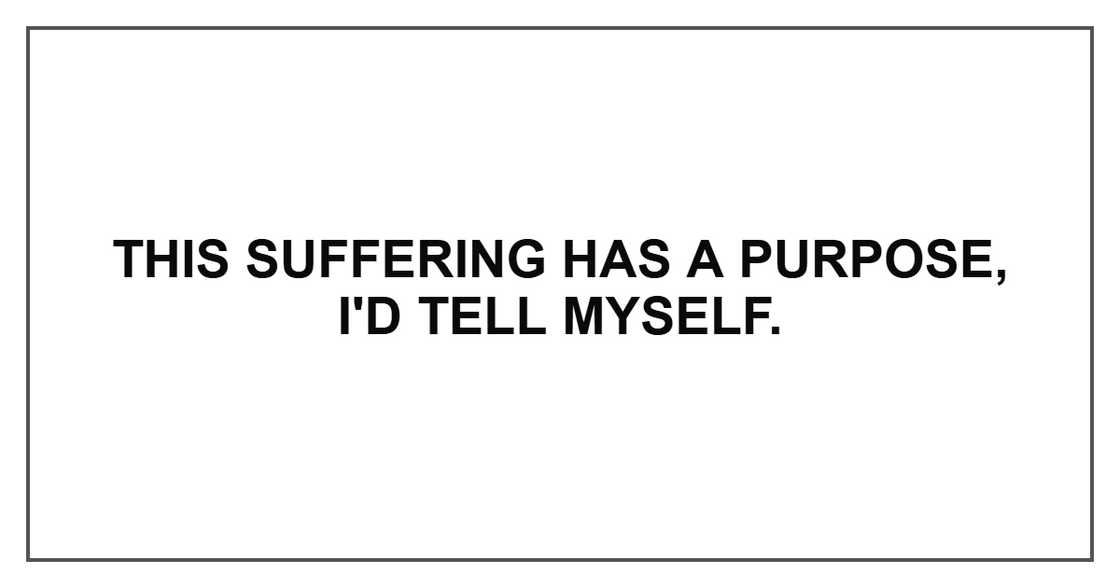 This suffering has a purpose, I'd tell myself. This suffering has a purpose, I'd tell myself.