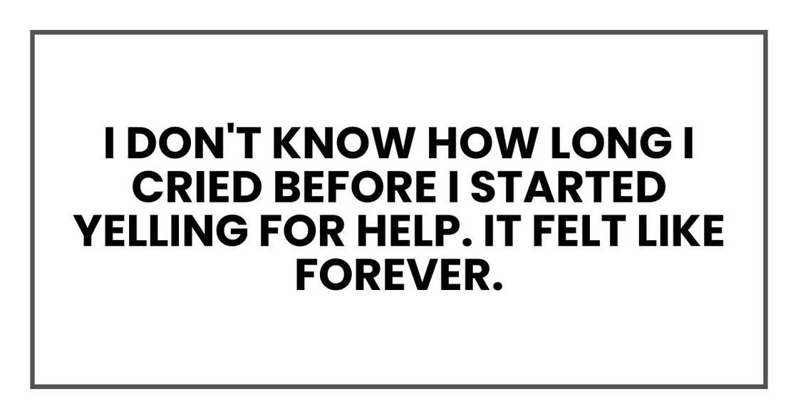 I don't know how long I cried before I started yelling for help. It felt like forever.