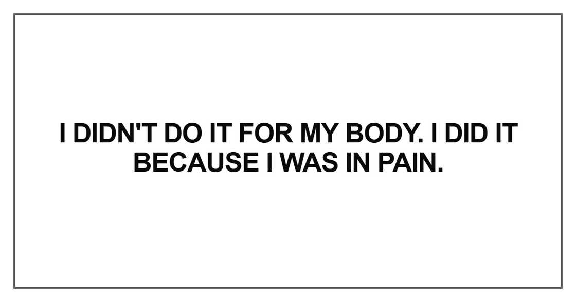 I didn't do it for my body I didn't do it for my body