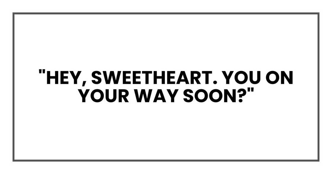 "Hey, sweetheart. You on your way soon?" "Hey, sweetheart. You on your way soon?"