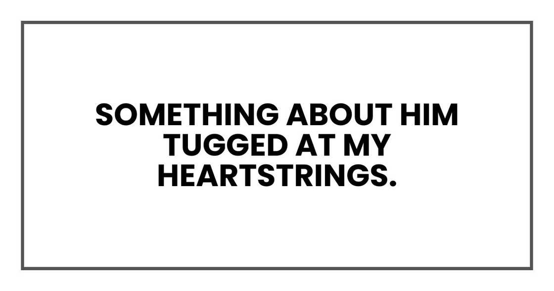 Something about him tugged at my heartstrings. Something about him tugged at my heartstrings.