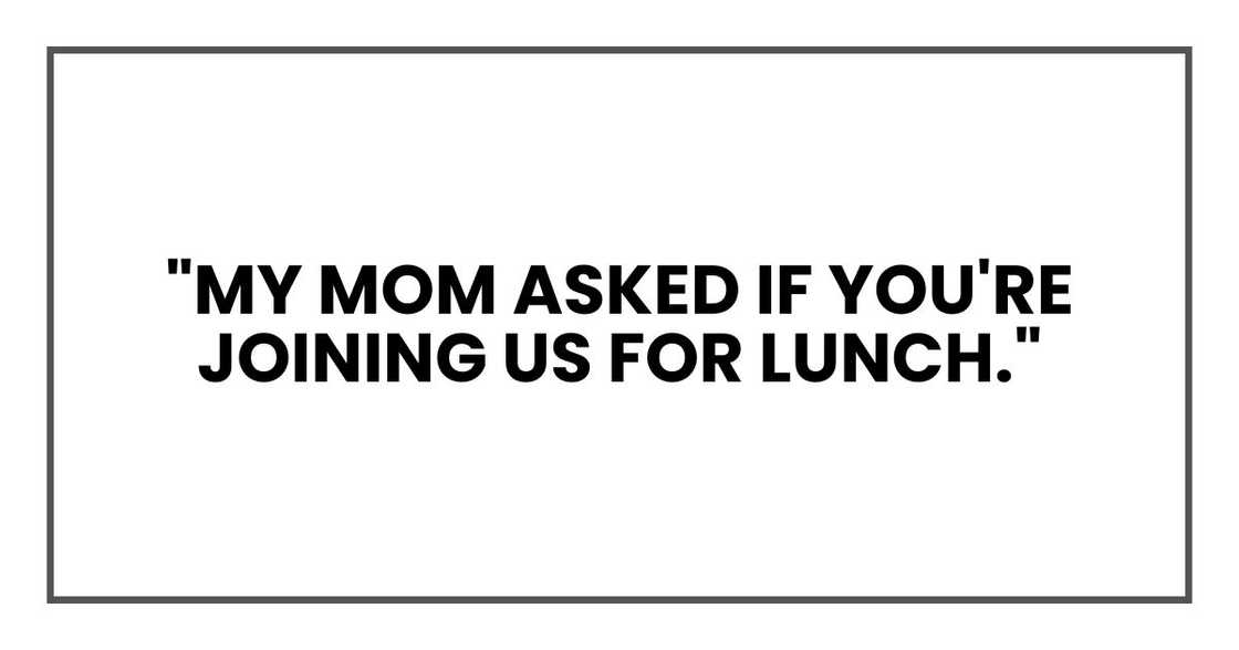 "My mom asked if you're joining us for lunch." "My mom asked if you're joining us for lunch."