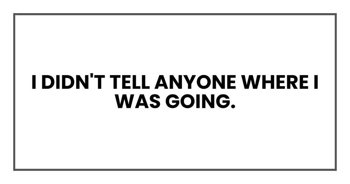 I didn't tell anyone where I was going. I didn't tell anyone where I was going.