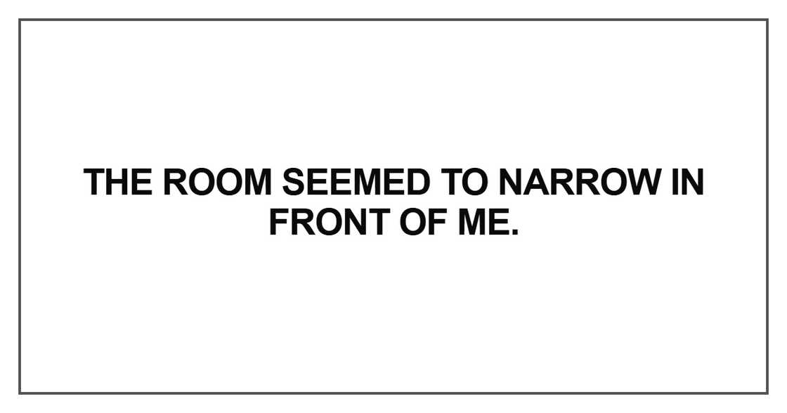 The room seemed to narrow