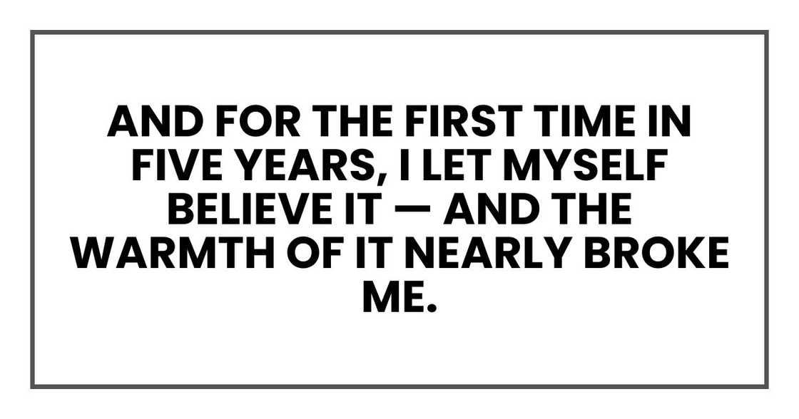 And for the first time in five years, I let myself believe it — and the warmth of it nearly broke me.