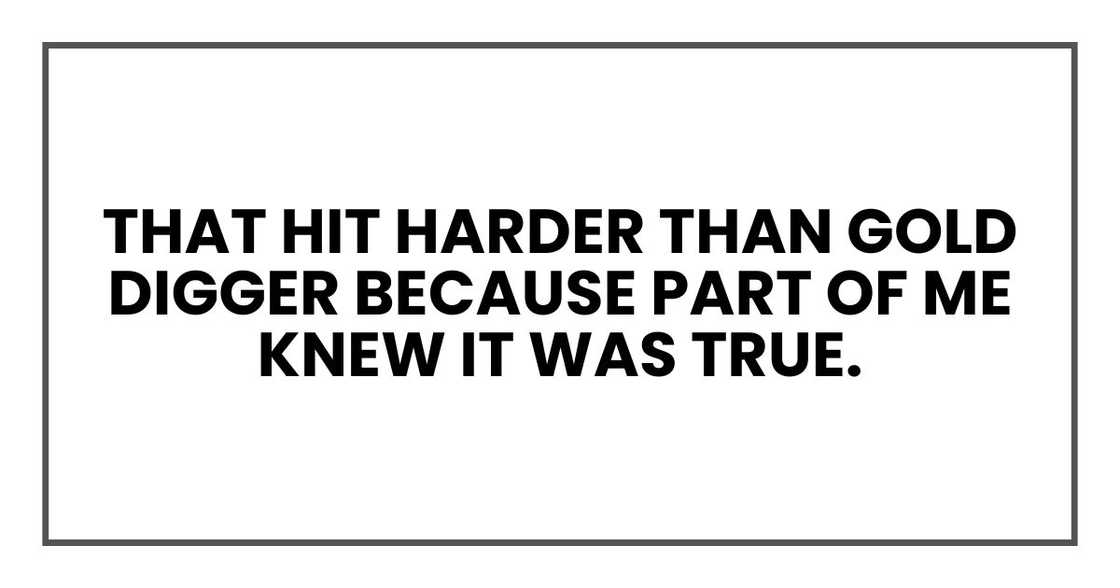 That hit harder than gold digger because part of me knew it was true.