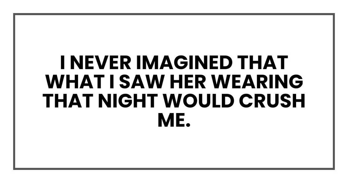 I never imagined that what I saw her wearing that night would crush me. I never imagined that what I saw her wearing that night would crush me.
