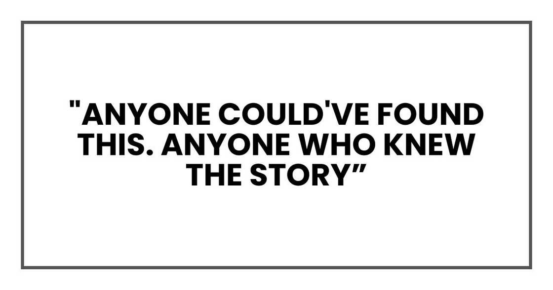 "Anyone could've found this. Anyone who knew the story