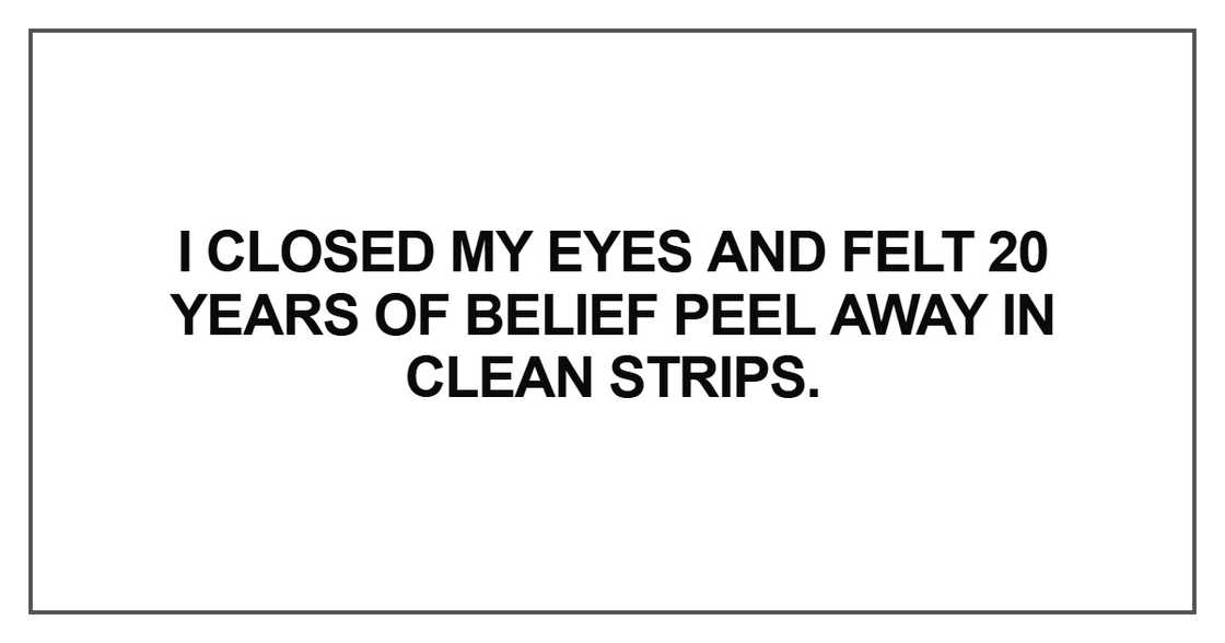 I closed my eyes and felt 20 years of belief peel
