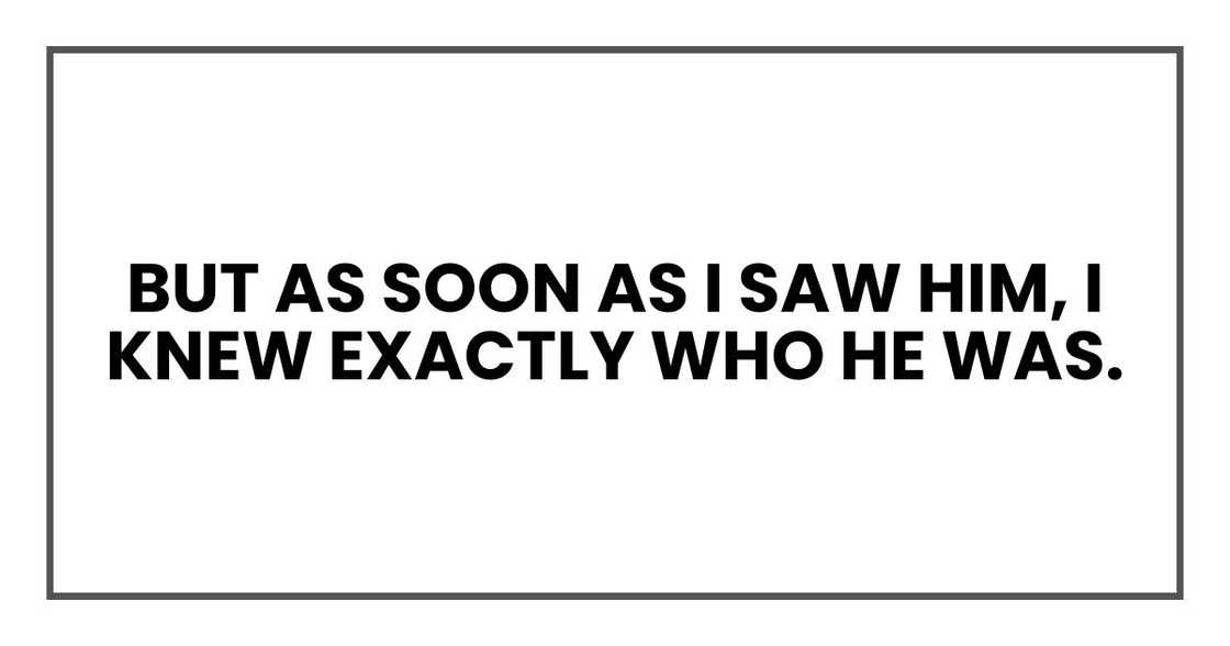 But as soon as I saw him, I knew exactly who he was.