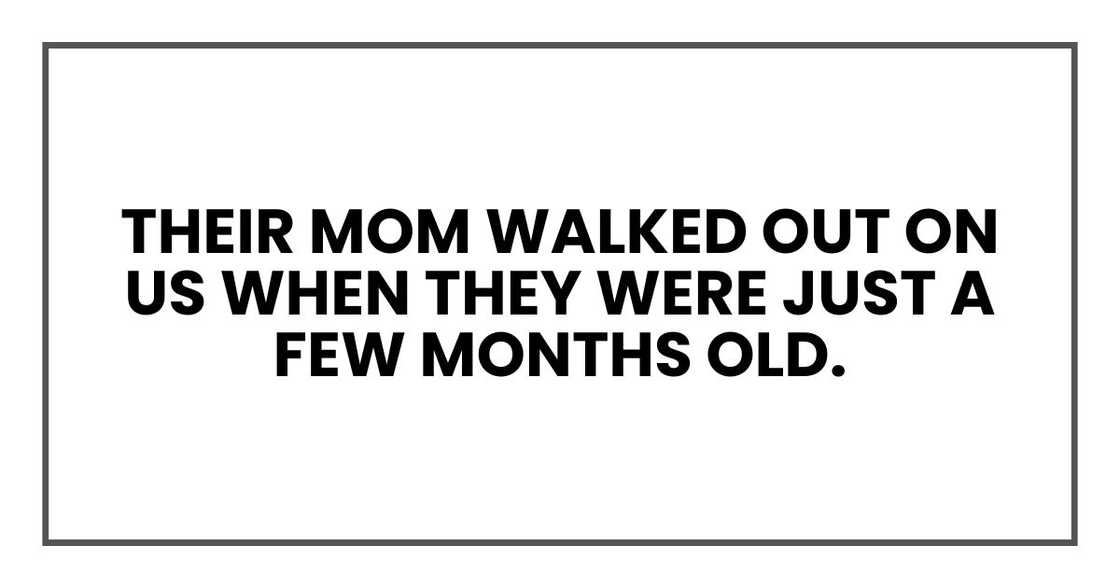Their mom walked out on us when they were just a few months old. Their mom walked out on us when they were just a few months old.