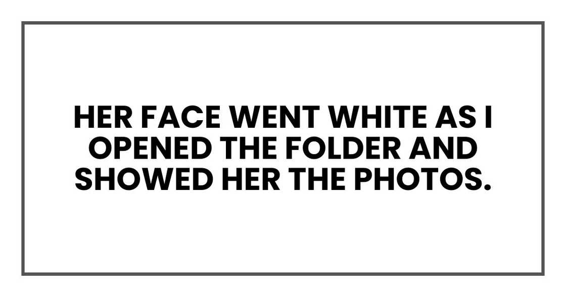 Her face went white as I opened the folder and showed her the photos. Her face went white as I opened the folder and showed her the photos.