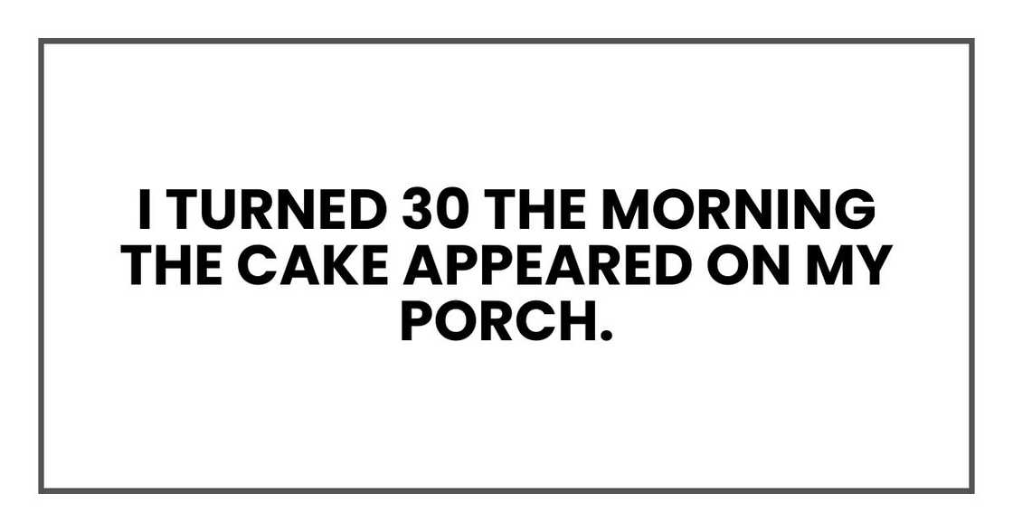 I turned 30 the morning the cake appeared on my porch. I turned 30 the morning the cake appeared on my porch.