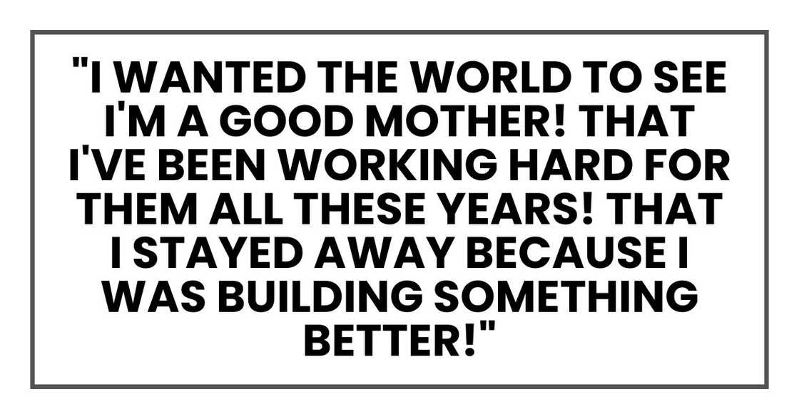 "I wanted the world to see I'm a good mother!" she shouted. "That I've been working hard for them all these years! That I stayed away because I was building something better!"