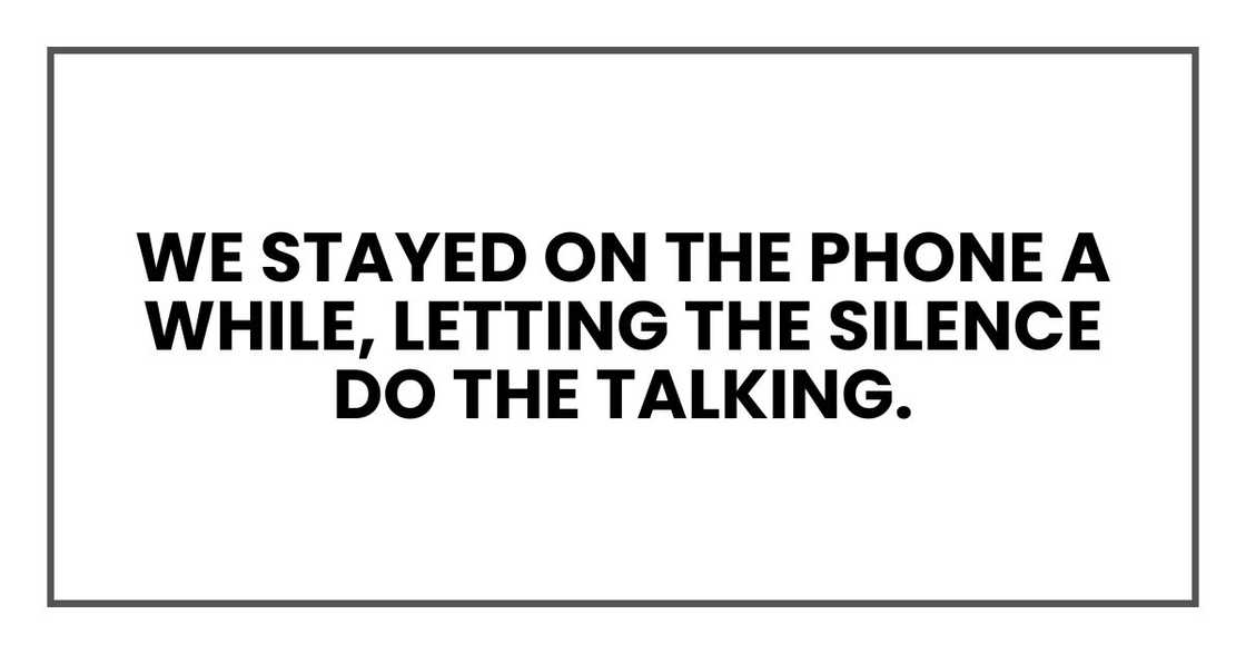 We stayed on the phone a while, letting the silence do the talking.