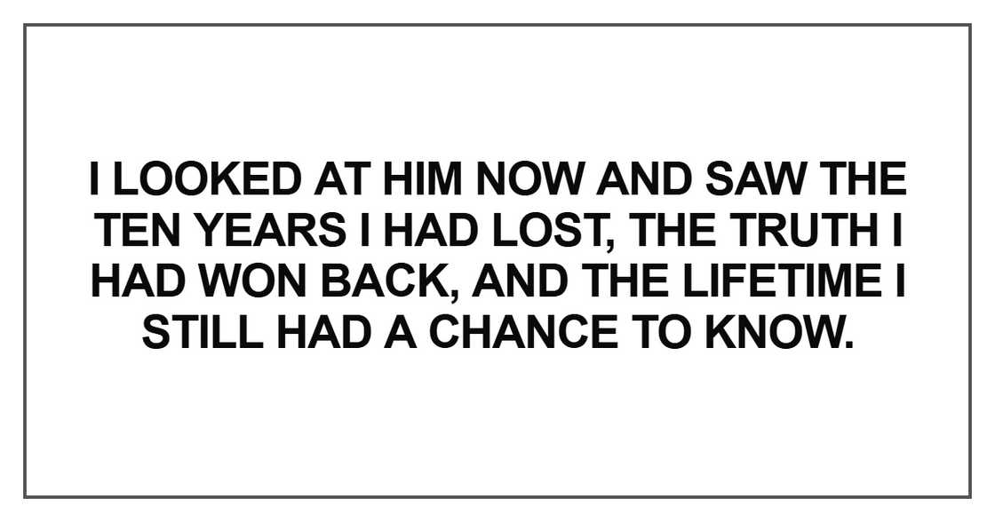 I looked at him now and saw the ten years I had lost