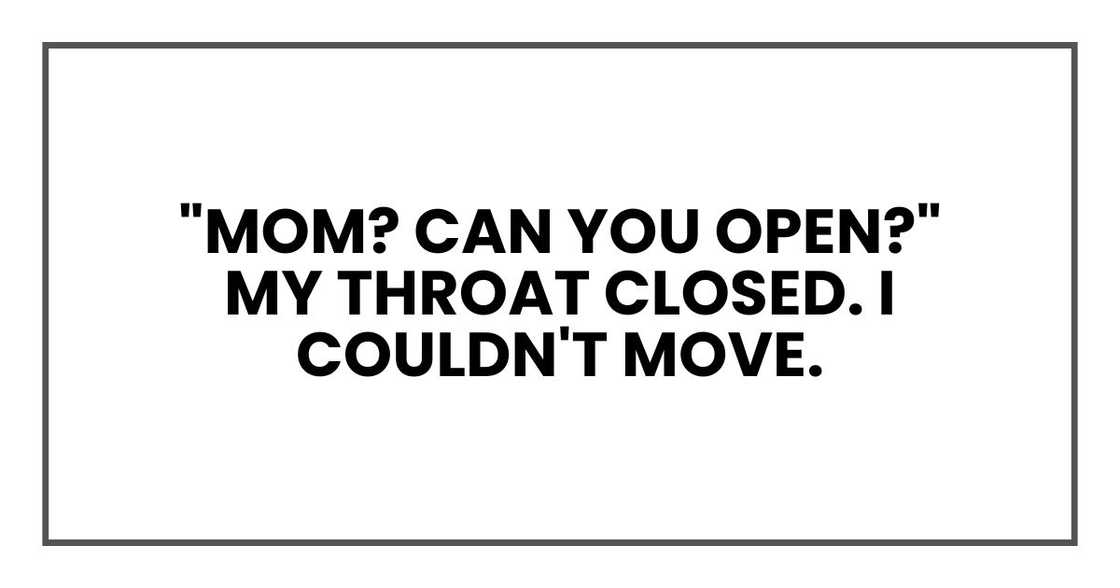 "Mom? Can you open?"
My throat closed. I couldn't move.