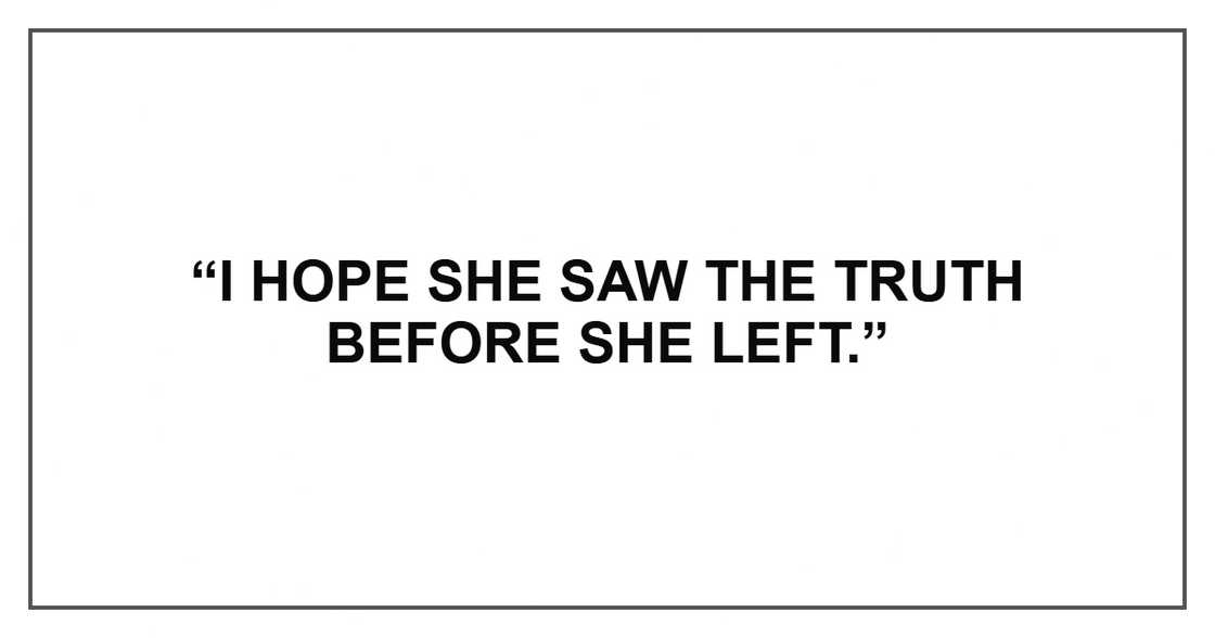 “I hope she saw the truth before she left.” “I hope she saw the truth before she left.”