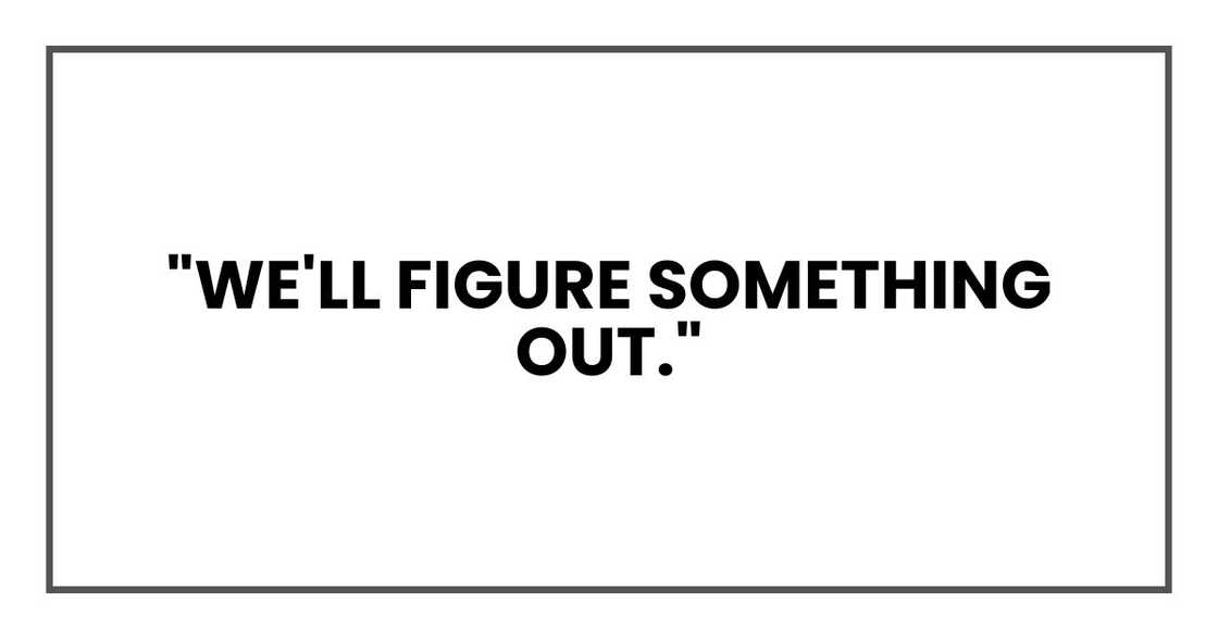 "We'll figure something out," "We'll figure something out,"