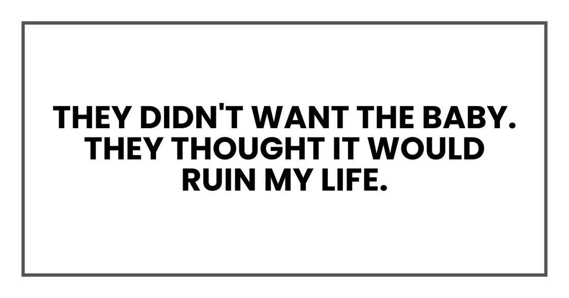 They didn't want the baby. They thought it would ruin my life. They didn't want the baby. They thought it would ruin my life.
