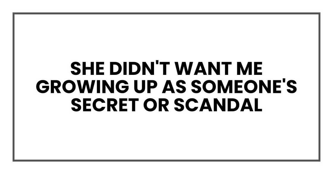 She didn't want me growing up as someone's secret or scandal