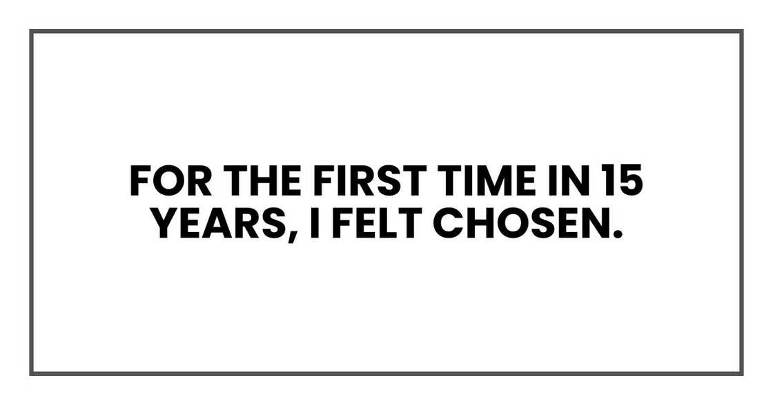 for the first time in 15 years, I felt chosen.