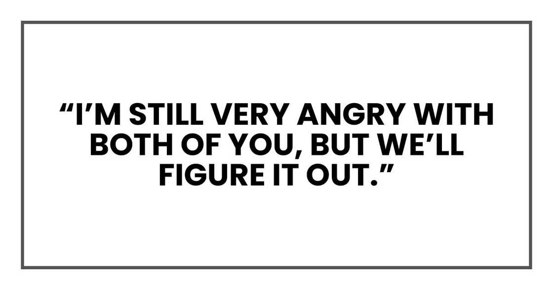 “I’m still very angry with both of you, but we’ll figure it out.”
