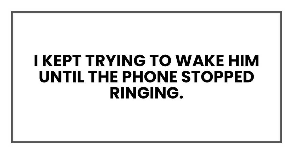 I kept trying to wake him until the phone stopped ringing.