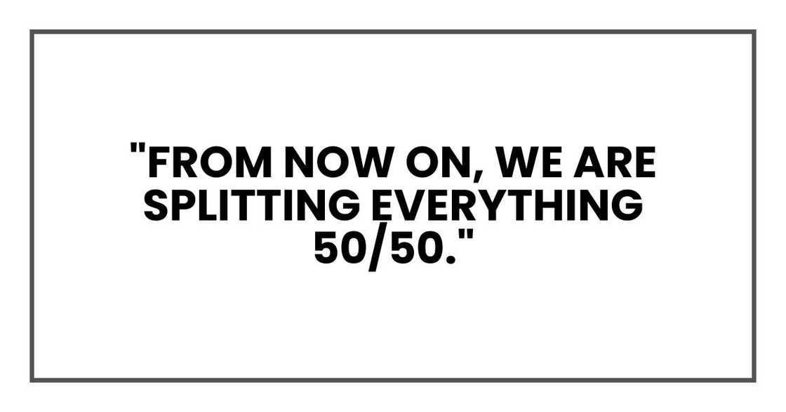 "from now on, we are splitting everything 50/50."