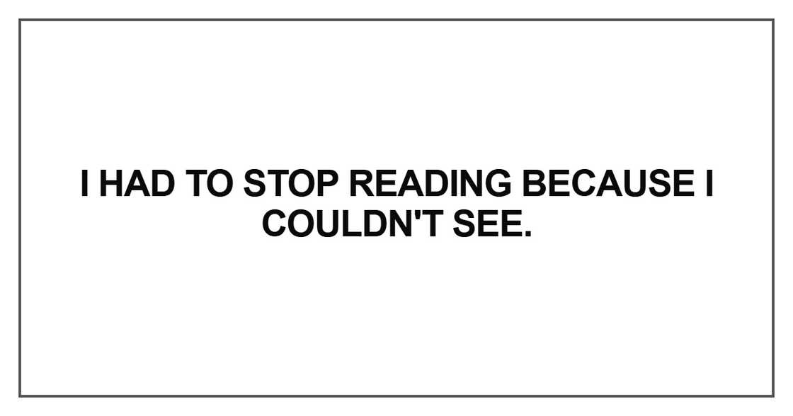 I had to stop reading because I couldn't see