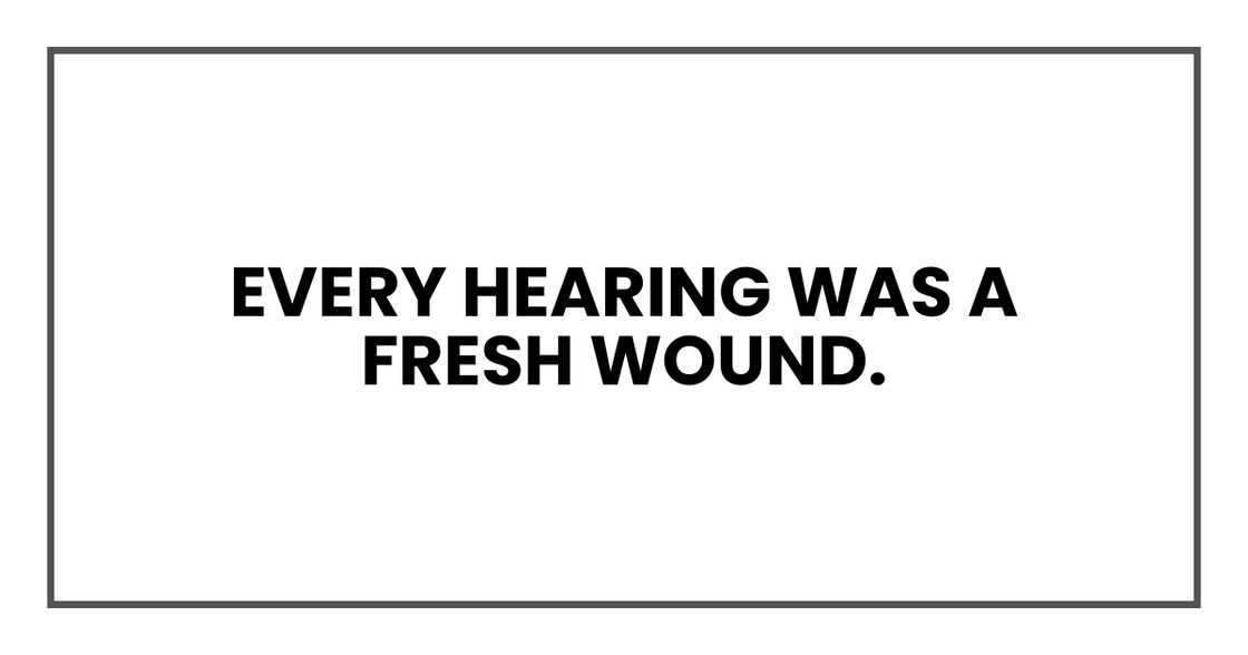 Every hearing was a fresh wound Every hearing was a fresh wound