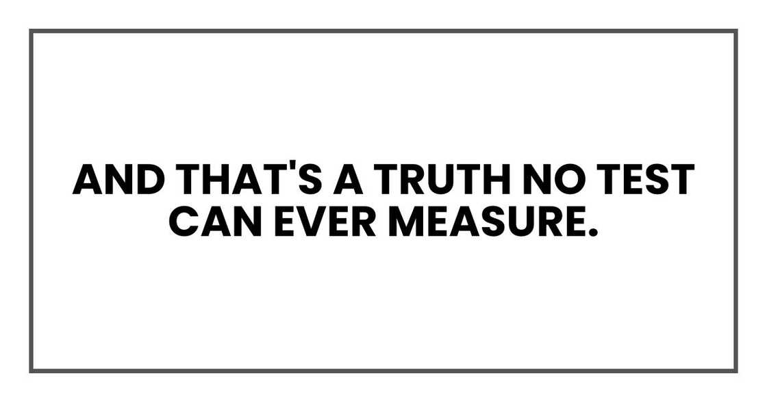 And that's a truth no test can ever measure. And that's a truth no test can ever measure.